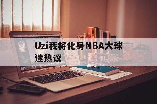 Uzi我将化身NBA大球迷热议(库里17年职业生涯首次被吹恶意犯规)|